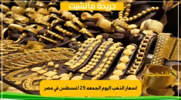 طالع ولا نازل.. تعرف على أسعار الذهب اليوم الجمعة 29 أغسطس في مصر نهاية التعاملات المسائية